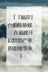 「福岸」台胞陈依媄：在福建开启烘焙产业的甜蜜事业
